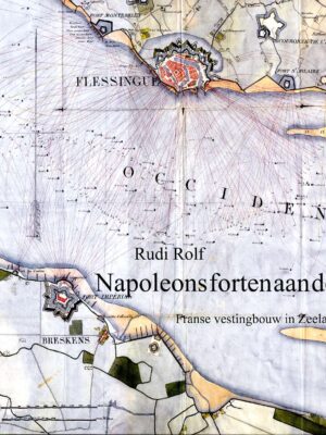 Napoleons forten aan de Schelde; Franse vestingbouw in Zeeland, door Rudi Rolf,