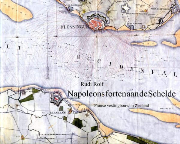 Napoleons forten aan de Schelde; Franse vestingbouw in Zeeland, door Rudi Rolf,